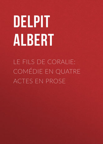 Delpit Albert. Le Fils de Coralie: Comédie en quatre actes en prose