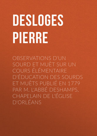 Desloges Pierre. Observations d'un sourd et muèt sur un cours élémentaire d'éducation des sourds et muèts publié en 1779 par M. l'Abbé Deshamps, Chapelain de l'Église d'Orléans