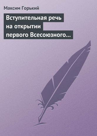 . Вступительная речь на открытии первого Всесоюзного съезда советских писателей 17 августа 1934 года