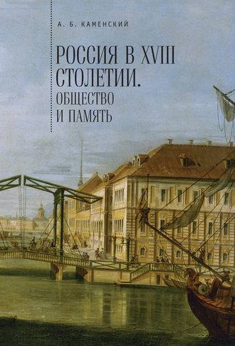. Россия в XVIII столетии: общество и память. Исследования по социальной истории и исторической памяти