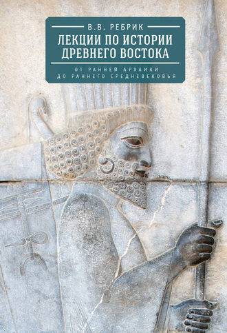 Виктор Рeбрик. Лекции по истории Древнего Востока: от ранней архаики до раннего средневековья