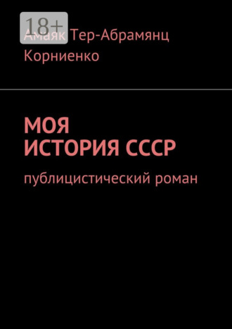 Амаяк Павлович Тер-Абрамянц Корниенко. Моя история СССР. Публицистический роман