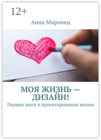 Анна Миронец. Моя жизнь – дизайн! Первые шаги в проектировании жизни