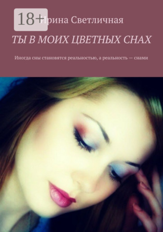 . Ты в моих цветных снах. Иногда сны становятся реальностью, а реальность – снами