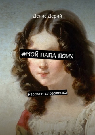. #Мой папа псих. Рассказ-головоломка