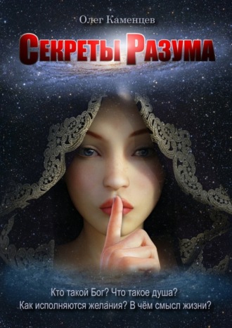 . Секреты Разума. Кто такой Бог? Что такое душа? Как исполняются желания? В чём смысл жизни?