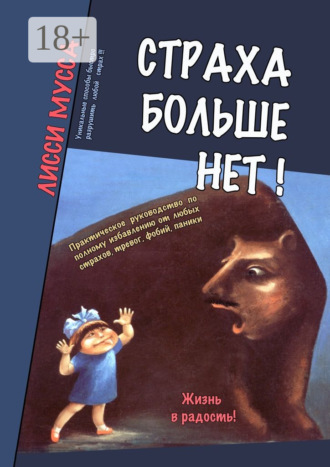 Лисси Мусса. Страха больше нет! Практическое руководство по полному избавлению от любых страхов, тревог, фобий, паники