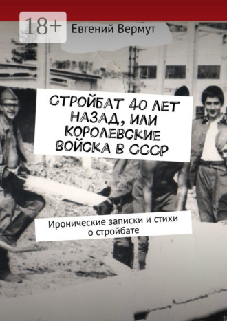 Евгений Вермут. Стройбат 40 лет назад, или Королевские войска в СССР. Иронические записки и стихи о стройбате