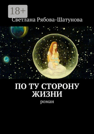 Светлана Сергеевна Рябова-Шатунова. По ту сторону жизни. Роман
