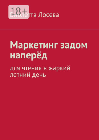 Виолетта Лосева. Маркетинг задом наперёд. Для чтения в жаркий летний день