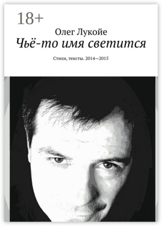 Олег Лукойе. Чьё-то имя светится. Стихи, тексты. 2014—2015