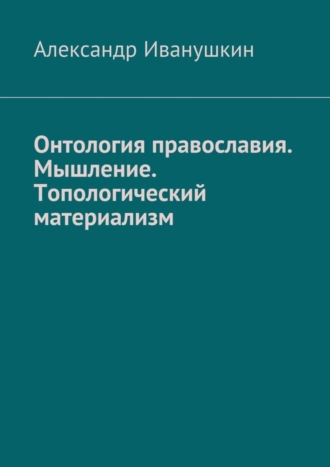 . Онтология православия. Мышление. Топологический материализм