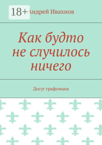 Андрей Ивахнов. Как будто не случилось ничего. Досуг графомана