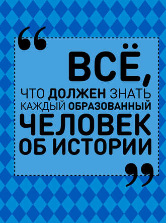 . Всё, что должен знать каждый образованный человек об истории