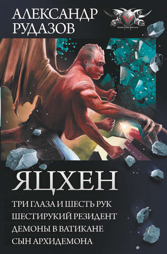 . Яцхен: Три глаза и шесть рук. Шестирукий резидент. Демоны в Ватикане. Сын архидемона