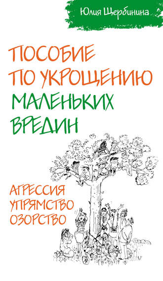 . Пособие по укрощению маленьких вредин. Агрессия. Упрямство. Озорство