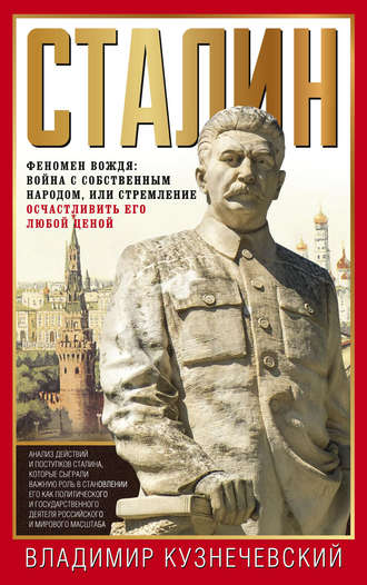 Владимир Кузнечевский. Сталин. Феномен вождя: война с собственным народом, или Стремление осчастливить его любой ценой