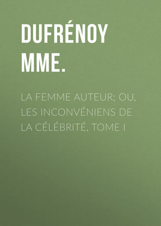 . La femme auteur; ou, les inconvéniens de la célébrité, tome I