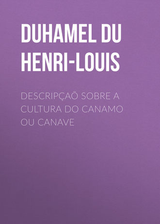 Duhamel du Monceau Henri-Louis. Descripçaõ sobre a cultura do Canamo ou Canave