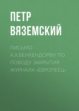 . Письмо А.X.Бенкендорфу по поводу закрытия журнала «Европеец»