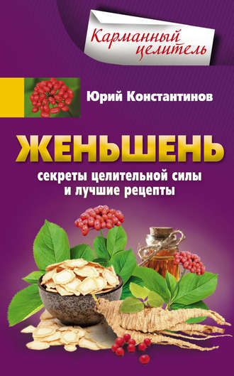 . Женьшень. Секреты целительной силы и лучшие рецепты