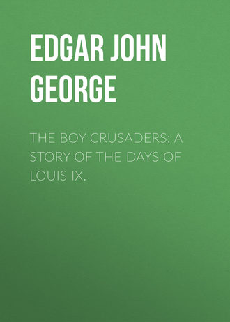 . The Boy Crusaders: A Story of the Days of Louis IX.