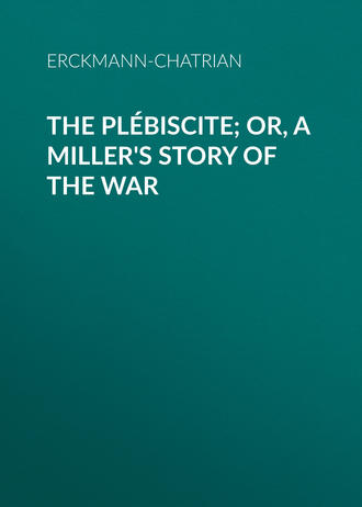 Erckmann-Chatrian. The Plébiscite; or, A Miller's Story of the War