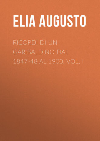 Elia Augusto. Ricordi di un garibaldino dal 1847-48 al 1900. vol. I