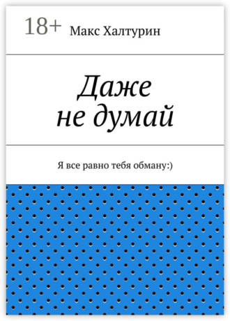 Макс Халтурин. Даже не думай. Я все равно тебя обману:)