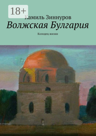 Камиль Богданурович Зиннуров. Волжская Булгария. Колодец жизни