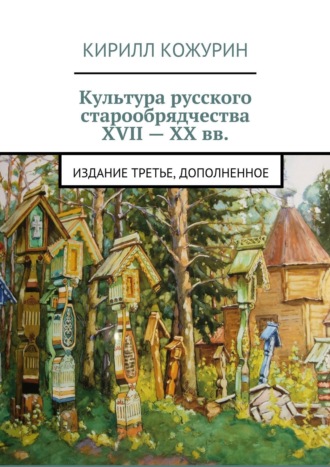 Кирилл Яковлевич Кожурин. Культура русского старообрядчества XVII – XX вв. Издание третье, дополненное
