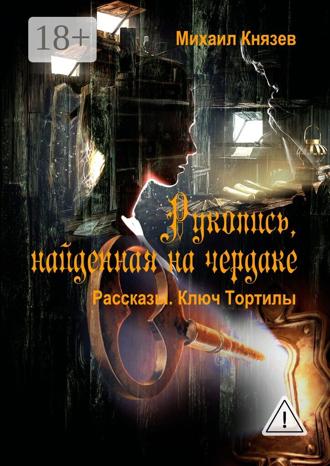 Михаил Князев. Рукопись, найденная на чердаке. Рассказы. Ключ Тортилы