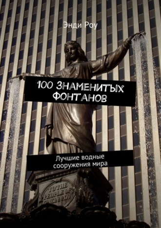 . 100 знаменитых фонтанов. Лучшие водные сооружения мира