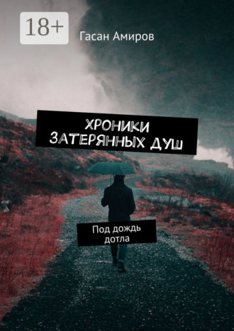 Гасан Амиров. Хроники затерянных душ. Под дождь дотла