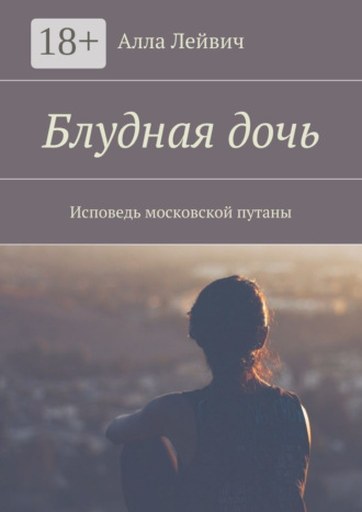 . Блудная дочь. Исповедь московской путаны