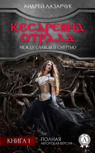 Андрей Лазарчук. Кесаревна Отрада между славой и смертью. Книга 1