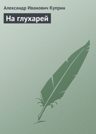 Александр Куприн. На глухарей