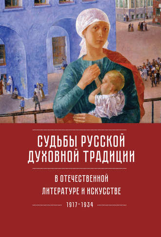 Коллектив авторов. Судьбы русской духовной традиции в отечественной литературе и искусстве ХХ века – начала ХХI века: 1917–2017. Том 1. 1917–1934