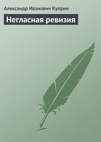 Александр Куприн. Негласная ревизия
