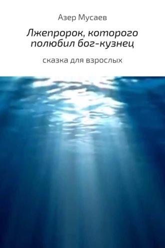 Азер Азилхан оглы Мусаев. Лжепророк, которого полюбил бог-кузнец