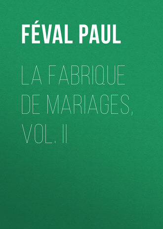 Féval Paul. La fabrique de mariages, Vol. II