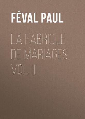 Féval Paul. La fabrique de mariages, Vol. III