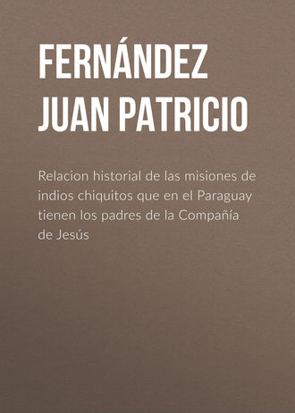 Fernández Juan Patricio. Relacion historial de las misiones de indios chiquitos que en el Paraguay tienen los padres de la Compañía de Jesús