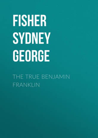 Fisher Sydney George. The True Benjamin Franklin