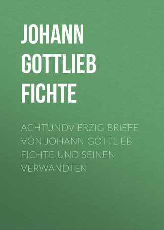. Achtundvierzig Briefe von Johann Gottlieb Fichte und seinen Verwandten
