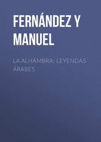 Fernández y González Manuel. La alhambra; leyendas árabes
