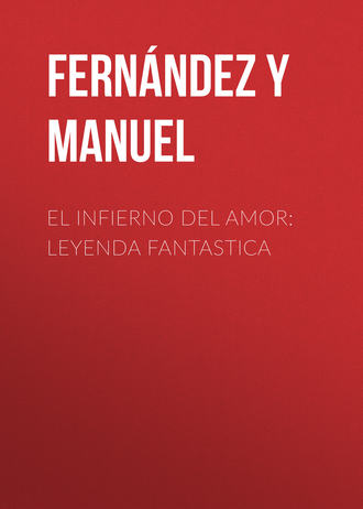 Fernández y González Manuel. El infierno del amor: leyenda fantastica