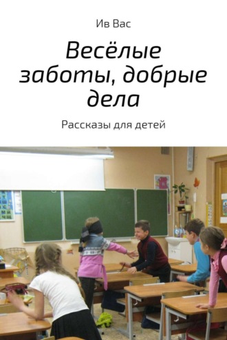. Весёлые заботы, добрые дела