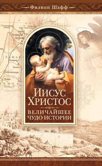 . Иисус Христос – величайшее чудо истории. Опровержение ложных теорий о личности Иисуса Христа и собрание свидетельств о высоком достоинстве характера, жизни и дел его со стороны неверующих