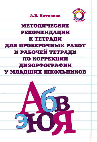 А. В. Китикова. Методические рекомендации к тетради для проверочных работ и рабочей тетради по коррекции дизорфографии у младших школьников